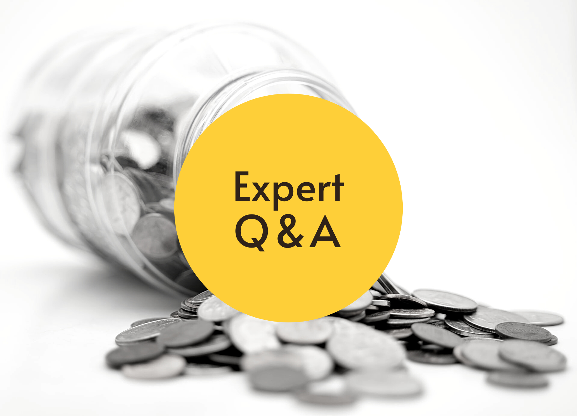 Black & white image of a jar of coins that has been spilled over. On top is a yellow circle and text that reads: Expert Q&A.