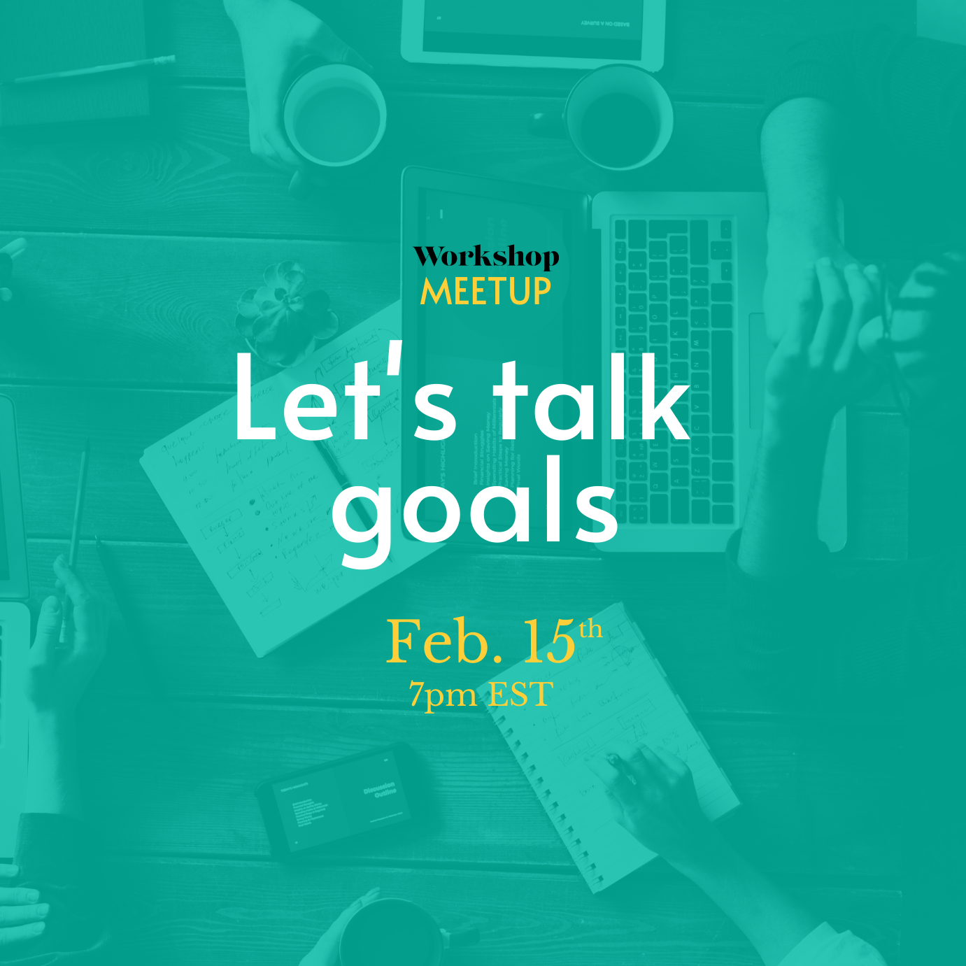People working around a table with text overlay. Text says: Workshop Meetup. Let's talk goals. Feb. 15, 7pm EST