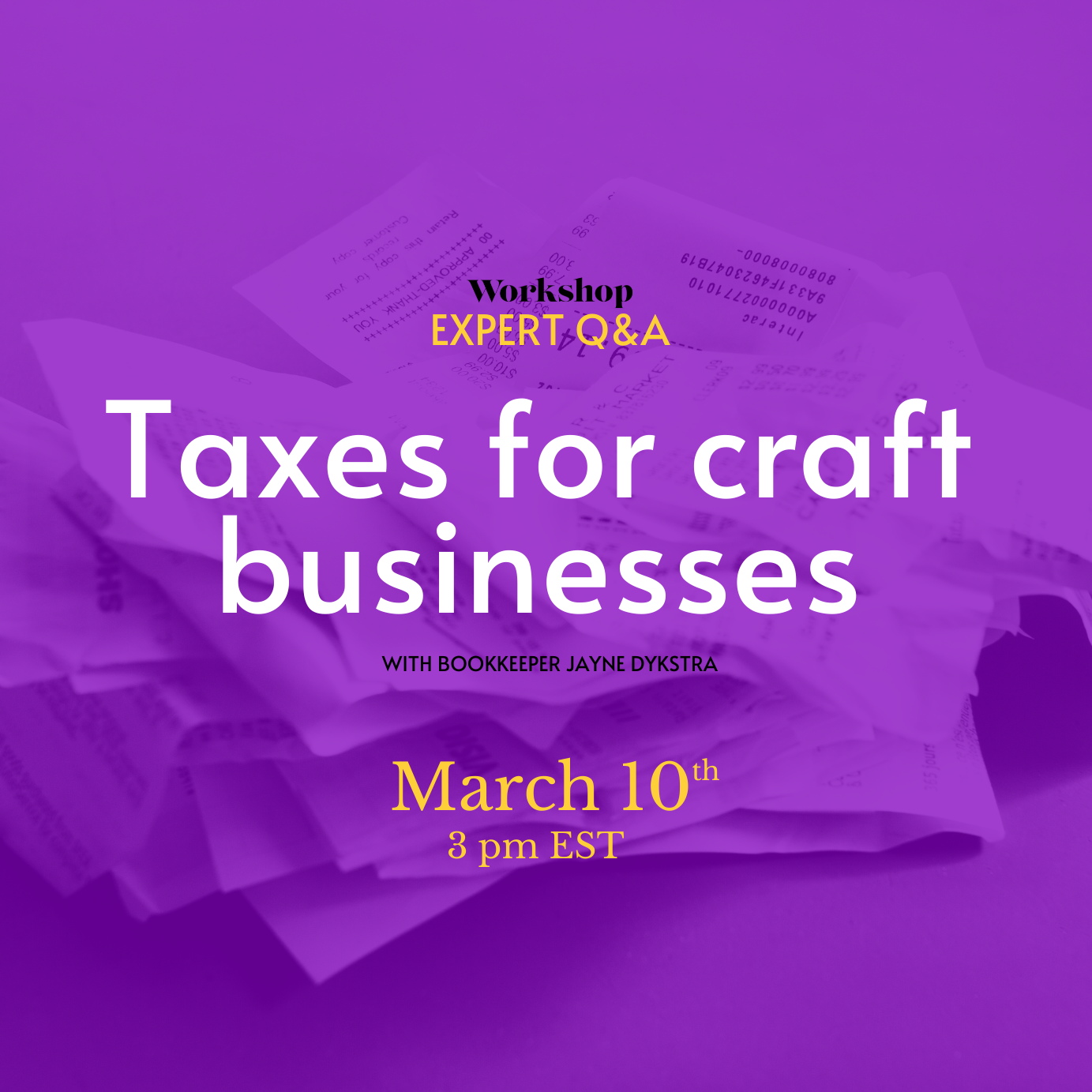 A pile of receipts. Text overlay reads: Workshop Expert Q&A, taxes for craft businesses, March 10, 3:00 p.m. eastern time